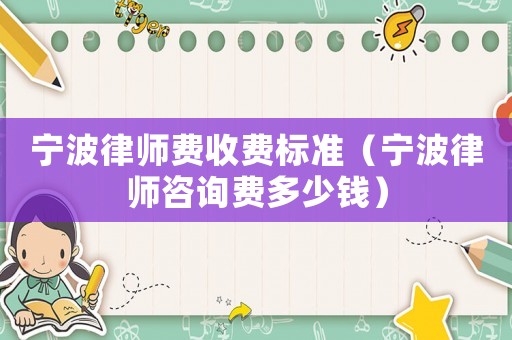 寧波律師費收費標準（寧波律師咨詢費多少錢）