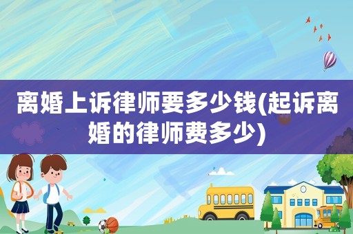 離婚上訴律師要多少錢(起訴離婚的律師費多少)