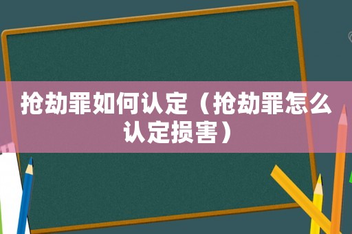搶劫罪如何認定（搶劫罪怎么認定損害）
