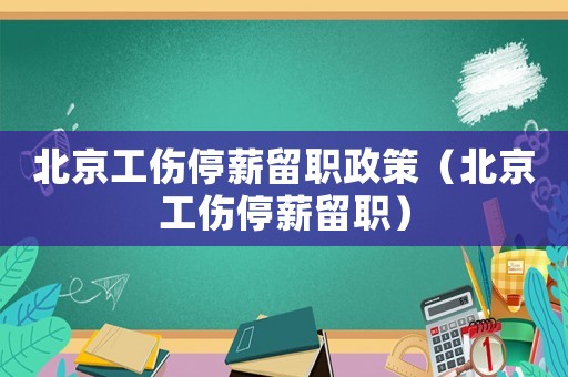 北京工傷停薪留職政策（北京工傷停薪留職）