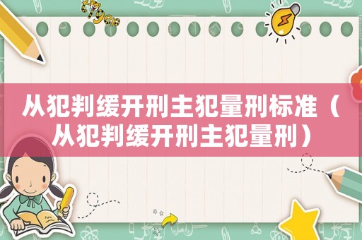 從犯判緩開刑主犯量刑標準（從犯判緩開刑主犯量刑）