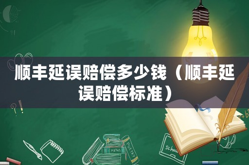 順豐延誤賠償多少錢（順豐延誤賠償標準）