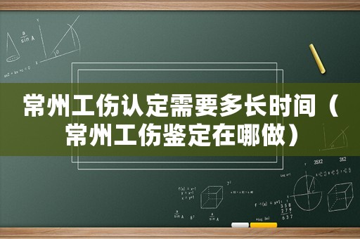 常州工傷認定需要多長時間（常州工傷鑒定在哪做）