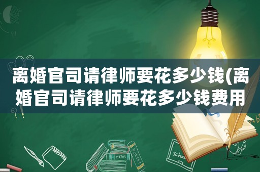 離婚官司請律師要花多少錢(離婚官司請律師要花多少錢費用)
