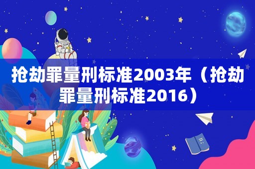 搶劫罪量刑標準2003年（搶劫罪量刑標準2016）