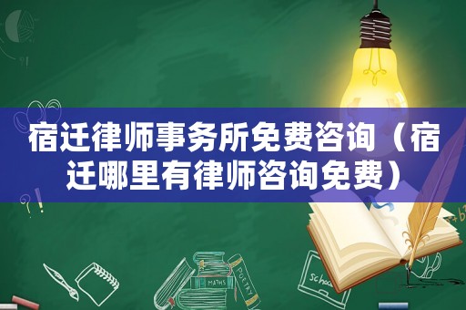 宿遷律師事務(wù)所免費咨詢（宿遷哪里有律師咨詢免費）