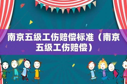 南京五級工傷賠償標準（南京五級工傷賠償）