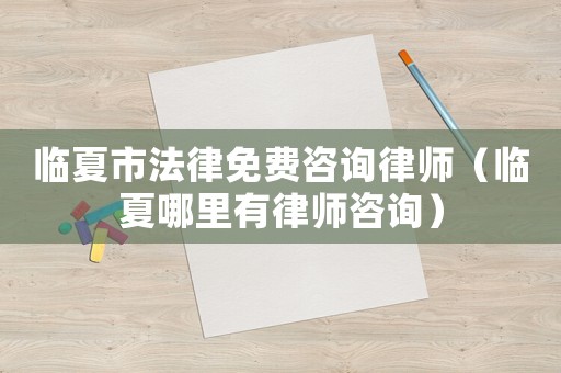 臨夏市法律免費(fèi)咨詢律師（臨夏哪里有律師咨詢）