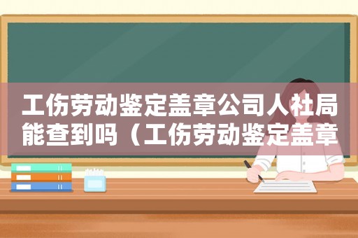 工傷勞動鑒定蓋章公司人社局能查到嗎（工傷勞動鑒定蓋章公司人社局）