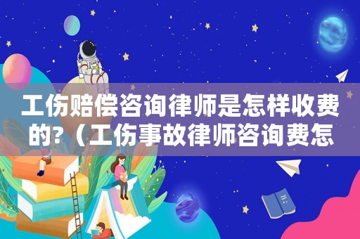 工傷賠償咨詢律師是怎樣收費的?（工傷事故律師咨詢費怎么收）