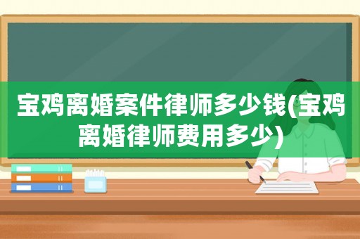 寶雞離婚案件律師多少錢(寶雞離婚律師費(fèi)用多少)