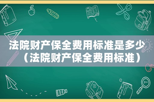 法院財產保全費用標準是多少（法院財產保全費用標準）