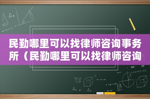 民勤哪里可以找律師咨詢事務所（民勤哪里可以找律師咨詢）