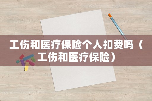 工傷和醫療保險個人扣費嗎（工傷和醫療保險）