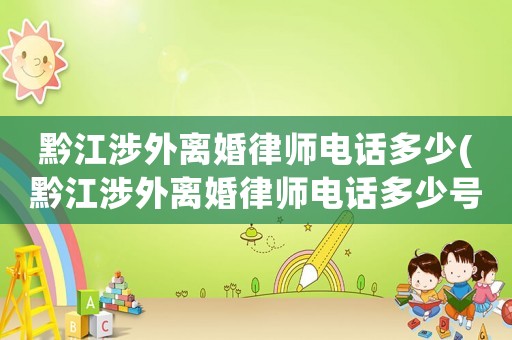 黔江涉外離婚律師電話多少(黔江涉外離婚律師電話多少號(hào)碼)