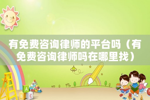 有免費(fèi)咨詢律師的平臺(tái)嗎（有免費(fèi)咨詢律師嗎在哪里找）