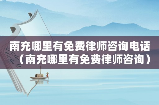 南充哪里有免費律師咨詢電話（南充哪里有免費律師咨詢）