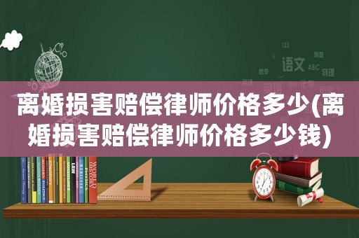 離婚損害賠償律師價格多少(離婚損害賠償律師價格多少錢)