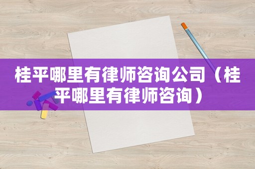 桂平哪里有律師咨詢公司（桂平哪里有律師咨詢）
