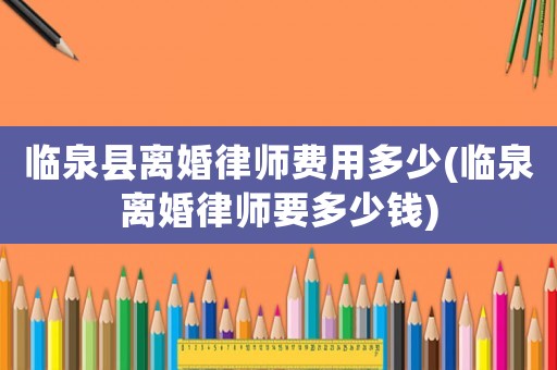 臨泉縣離婚律師費用多少(臨泉離婚律師要多少錢)