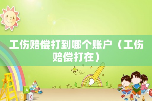 工傷賠償打到哪個賬戶（工傷賠償打在）