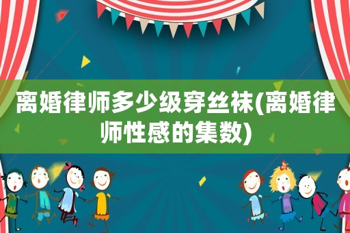 離婚律師多少級穿絲襪(離婚律師性感的集數)