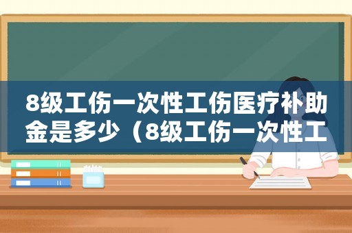 8級工傷一次性工傷醫療補助金是多少（8級工傷一次性工傷醫療補助金）