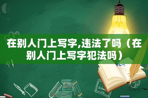 在別人門上寫字,違法了嗎（在別人門上寫字犯法嗎）