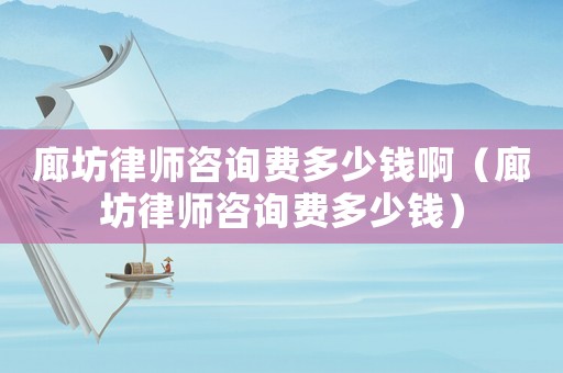 廊坊律師咨詢費多少錢?。ɡ确宦蓭熥稍冑M多少錢）
