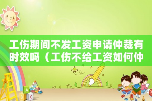 工傷期間不發工資申請仲裁有時效嗎（工傷不給工資如何仲裁）