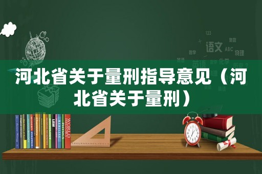 河北省關(guān)于量刑指導(dǎo)意見（河北省關(guān)于量刑）