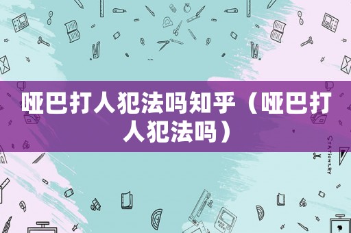 啞巴打人犯法嗎知乎（啞巴打人犯法嗎）