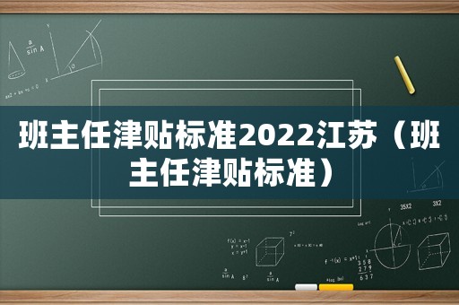 班主任津貼標準2022江蘇（班主任津貼標準）