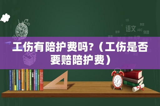 工傷有陪護費嗎?（工傷是否要賠陪護費）