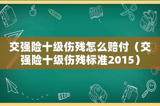 交強險十級傷殘怎么賠付（交強險十級傷殘標準2015）