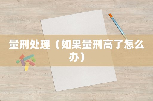 量刑處理（如果量刑高了怎么辦）