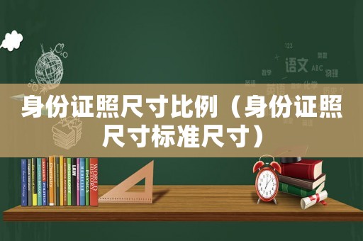 身份證照尺寸比例（身份證照尺寸標準尺寸）