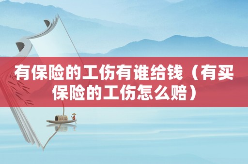 有保險的工傷有誰給錢（有買保險的工傷怎么賠）