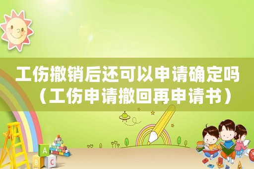 工傷撤銷后還可以申請(qǐng)確定嗎（工傷申請(qǐng)撤回再申請(qǐng)書）
