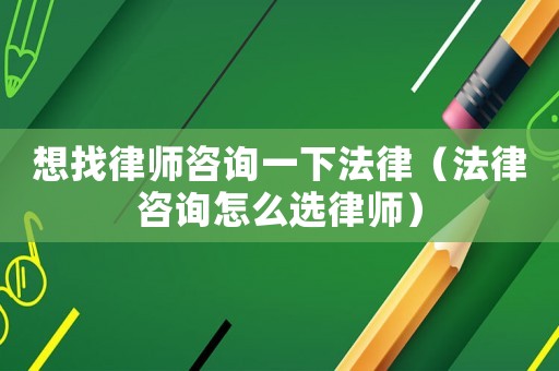 想找律師咨詢一下法律（法律咨詢怎么選律師）