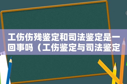 工傷傷殘鑒定和司法鑒定是一回事嗎（工傷鑒定與司法鑒定區別）