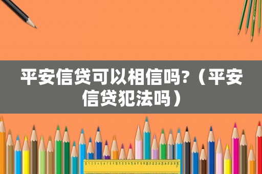 平安信貸可以相信嗎?（平安信貸犯法嗎）