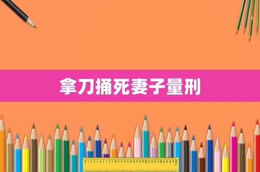 拿刀捅死妻子量刑