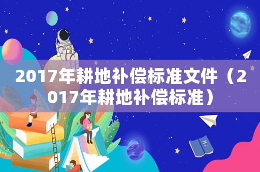 2017年耕地補償標準文件（2017年耕地補償標準）