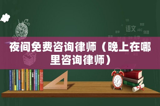 夜間免費咨詢律師（晚上在哪里咨詢律師）
