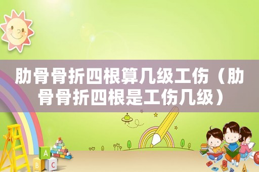 肋骨骨折四根算幾級工傷（肋骨骨折四根是工傷幾級）