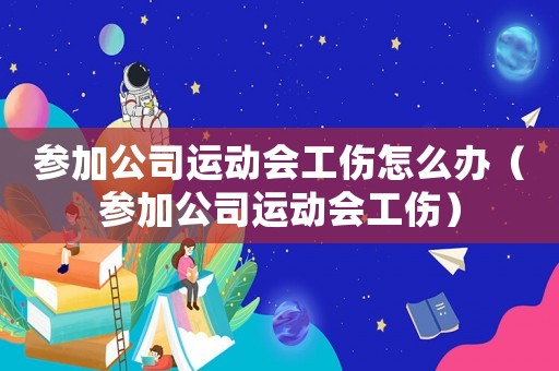 參加公司運動會工傷怎么辦（參加公司運動會工傷）