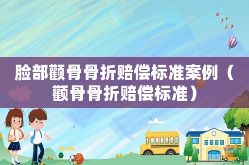 臉部顴骨骨折賠償標準案例（顴骨骨折賠償標準）