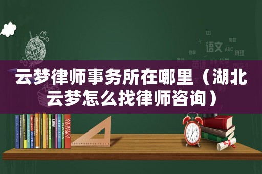 云夢(mèng)律師事務(wù)所在哪里（湖北云夢(mèng)怎么找律師咨詢）