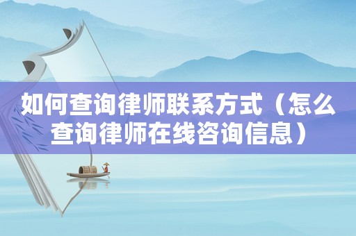 如何查詢律師聯(lián)系方式（怎么查詢律師在線咨詢信息）
